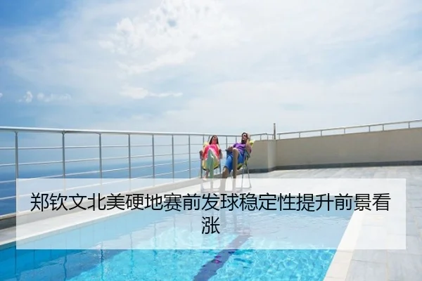 郑钦文北美硬地赛前发球稳定性提升前景看涨