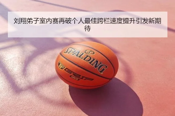 刘翔弟子室内赛再破个人最佳跨栏速度提升引发新期待