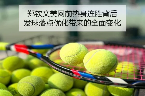 郑钦文美网前热身连胜背后 发球落点优化带来的全面变化