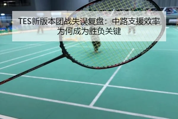 TES新版本团战失误复盘：中路支援效率为何成为胜负关键