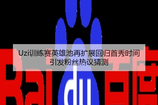 Uzi训练赛英雄池再扩展回归首秀时间引发粉丝热议猜测