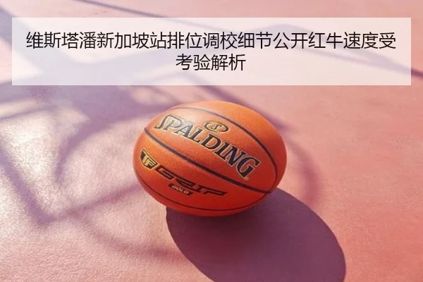 维斯塔潘新加坡站排位调校细节公开红牛速度受考验解析
