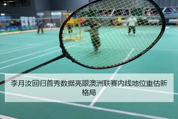 李月汝回归首秀数据亮眼澳洲联赛内线地位重估新格局